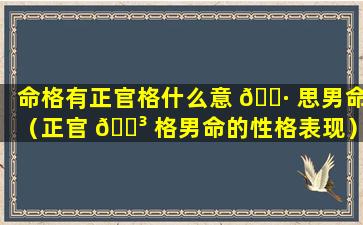 命格有正官格什么意 🕷 思男命（正官 🐳 格男命的性格表现）